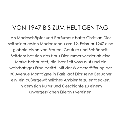 Deutscher Text, der den Einfluss von Christian Dior seit 1947 beschreibt und seine Beiträge zu Mode und Parfüm hervorhebt. Er erwähnt die Wiedereröffnung der Avenue Montaigne 30 in Paris und lädt Besucher ein, Kultur und Geschichte zu erkunden.